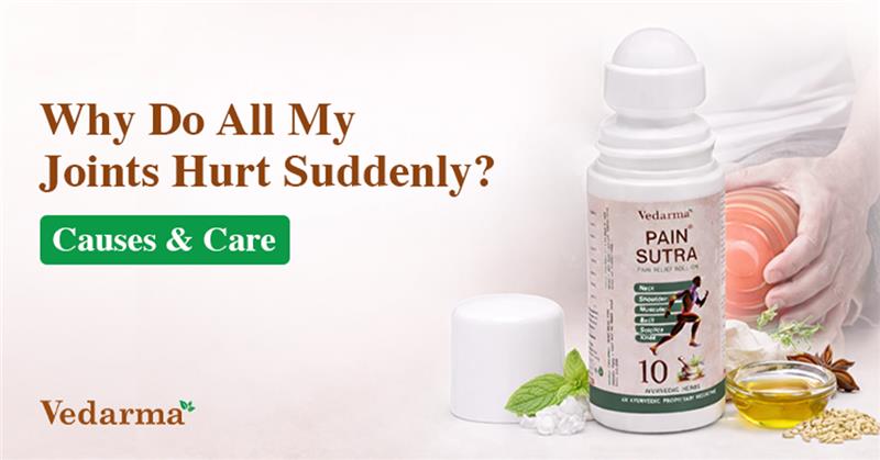 Why do all my joints hurt suddenly, causes and care with Vedarma Pain Sutra Ayurvedic joint pain relief oil